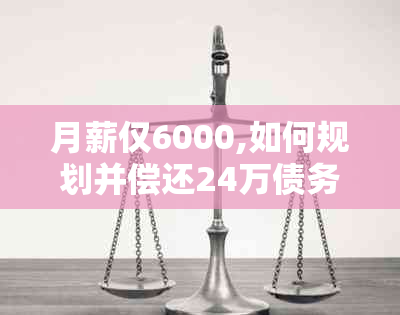 月薪仅6000,如何规划并偿还24万债务：实用策略与建议