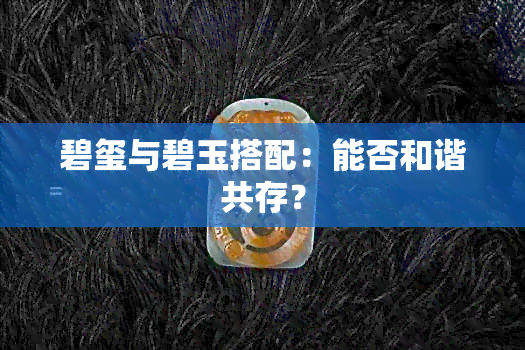 碧玺与碧玉搭配：能否和谐共存？