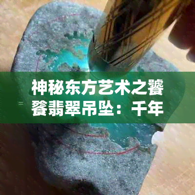 神秘东方艺术之饕餮翡翠吊坠：千年传统与现代设计的完美融合