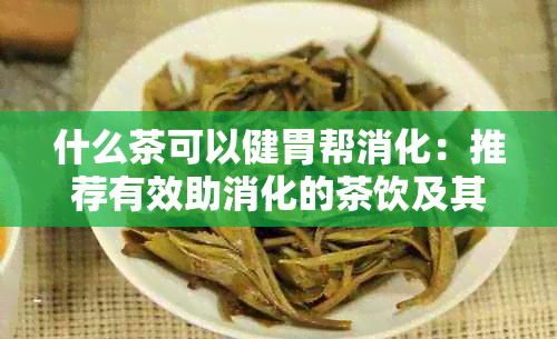 什么茶可以健胃帮消化：推荐有效助消化的茶饮及其功效