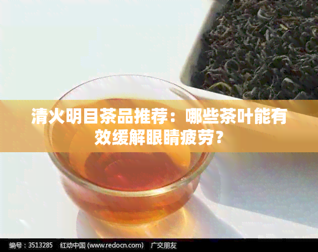 清火明目茶品推荐：哪些茶叶能有效缓解眼睛疲劳？