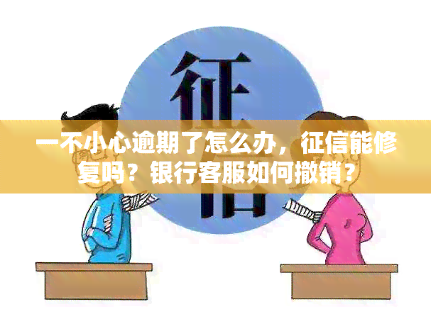 一不小心逾期了怎么办，能修复吗？银行客服如何撤销？