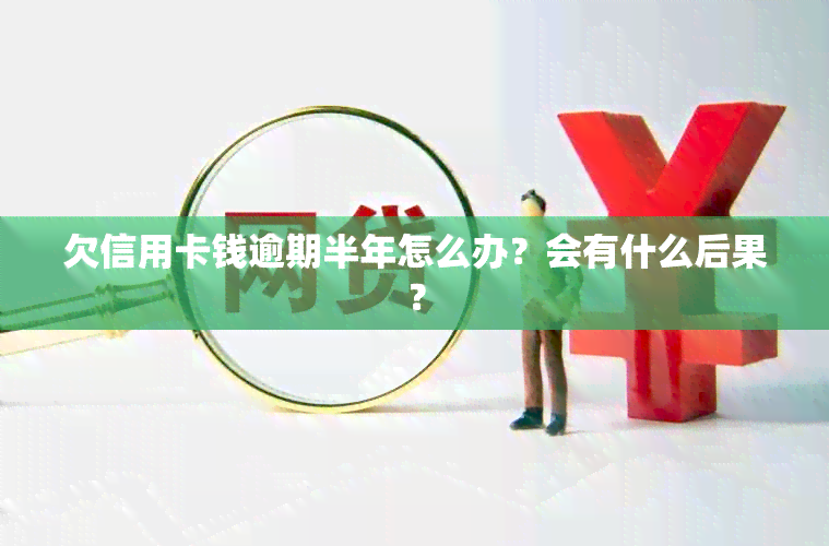 欠信用卡钱逾期半年怎么办？会有什么后果？