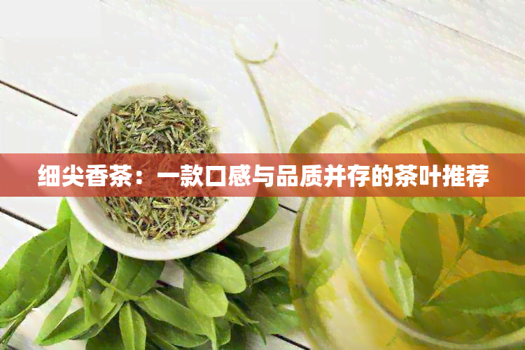 细尖香茶：一款口感与品质并存的茶叶推荐