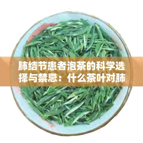 肺结节患者泡茶的科学选择与禁忌：什么茶叶对肺部健有益？