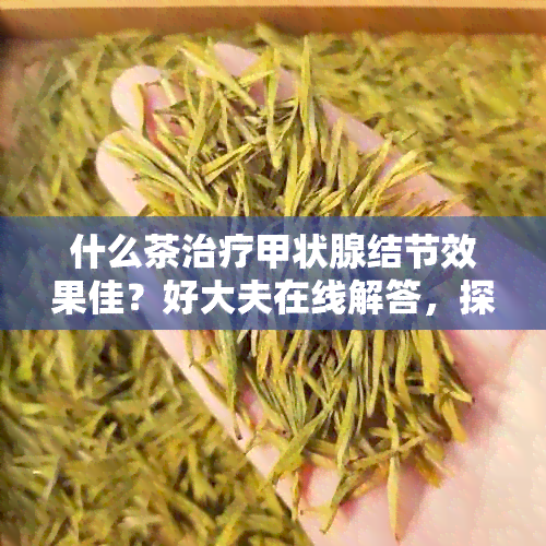 什么茶治疗甲状腺结节效果佳？好大夫在线解答，探究最有效的茶饮。