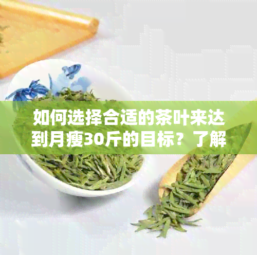 如何选择合适的茶叶来达到月瘦30斤的目标？了解各种茶的成分及功效