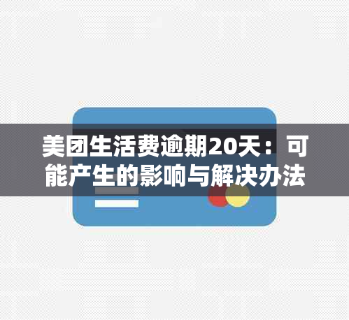 美团生活费逾期20天：可能产生的影响与解决办法