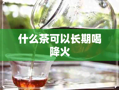 什么茶可以长期喝降火