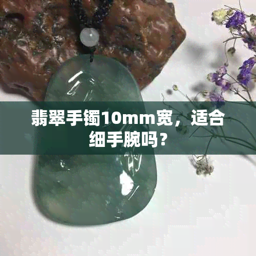 翡翠手镯10mm宽，适合细手腕吗？