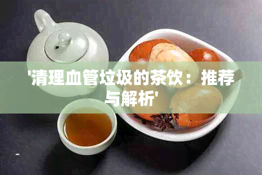 '清理血管垃圾的茶饮：推荐与解析'