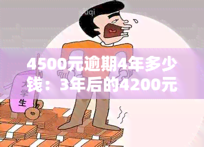 4500元逾期4年多少钱：3年后的4200元逾期金额解析