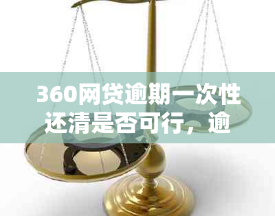 360网贷逾期一次性还清是否可行，逾期后能否减免违约金和利息？