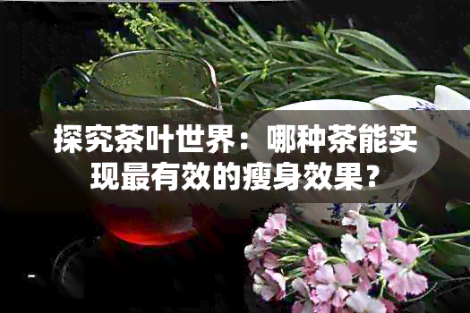 探究茶叶世界：哪种茶能实现最有效的瘦身效果？