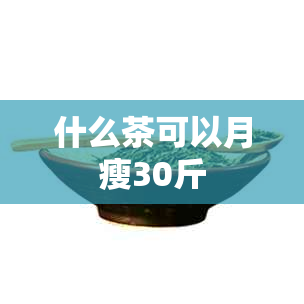 什么茶可以月瘦30斤