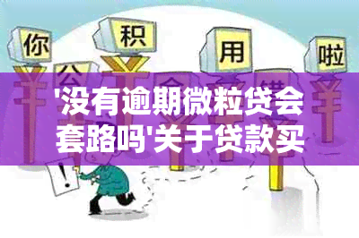 '没有逾期微粒贷会套路吗'关于贷款买房及其他问题的影响及解答