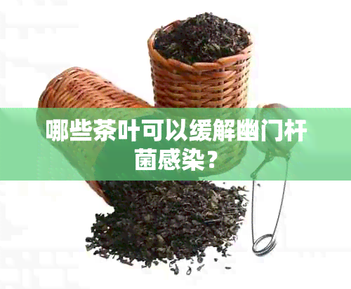 哪些茶叶可以缓解幽门杆菌感染？