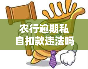 农行逾期私自扣款违法吗？如何处理和解决这个问题？