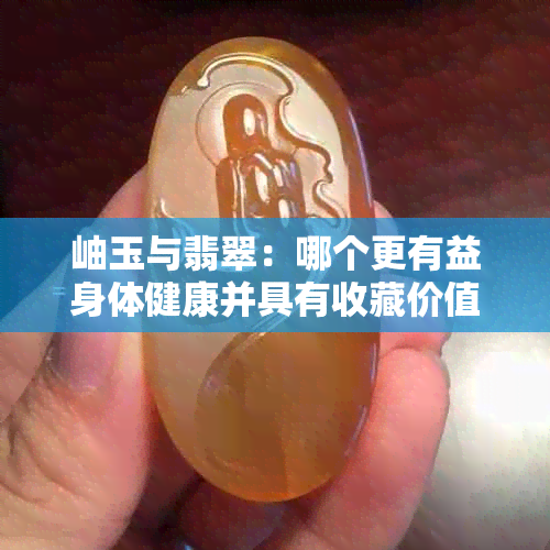 岫玉与翡翠：哪个更有益身体健康并具有收藏价值？