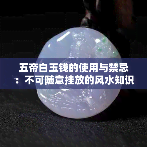 五帝白玉钱的使用与禁忌：不可随意挂放的风水知识