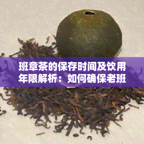 班章茶的保存时间及饮用年限解析：如何确保老班章的口感与品质？