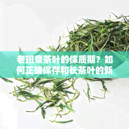 老班章茶叶的保质期？如何正确保存和长茶叶的新度？