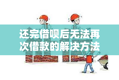 还完借呗后无法再次借款的解决方法