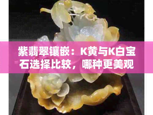 紫翡翠镶嵌：K黄与K白宝石选择比较，哪种更美观？