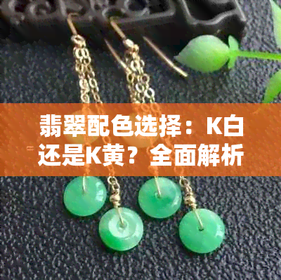 翡翠配色选择：K白还是K黄？全面解析对比结果及适用场景