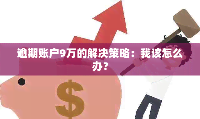 逾期账户9万的解决策略：我该怎么办？