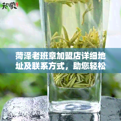 菏泽老班章加盟店详细地址及联系方式，助您轻松找到心仪门店