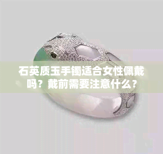 石英质玉手镯适合女性佩戴吗？戴前需要注意什么？