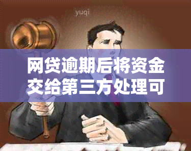 网贷逾期后将资金交给第三方处理可能带来的影响及其解决方案