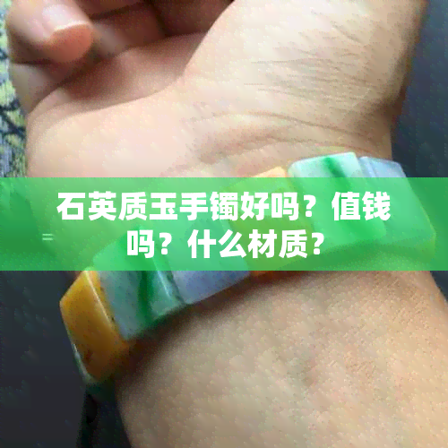 石英质玉手镯好吗？值钱吗？什么材质？