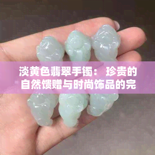 淡黄色翡翠手镯： 珍贵的自然馈赠与时尚饰品的完美结合