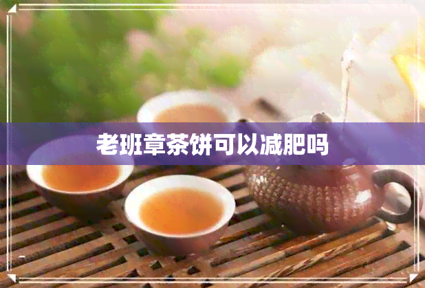 老班章茶饼可以减肥吗