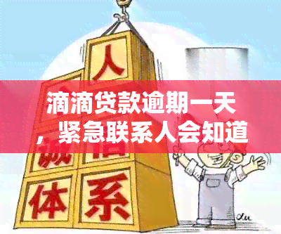 滴滴贷款逾期一天，紧急联系人会知道吗？会影响第二次贷款吗？