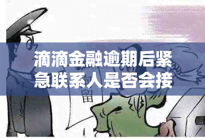 滴滴金融逾期后紧急联系人是否会接到电话？