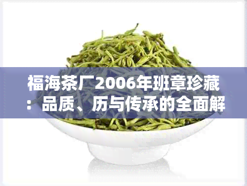 福海茶厂2006年班章珍藏：品质、历与传承的全面解析