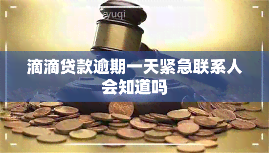 滴滴贷款逾期一天紧急联系人会知道吗