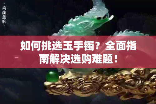 如何挑选玉手镯？全面指南解决选购难题！