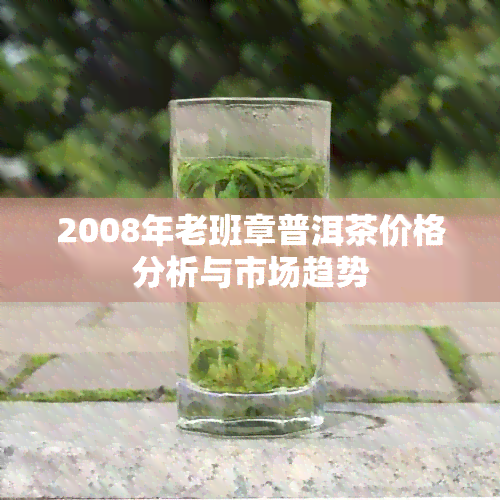 2008年老班章普洱茶价格分析与市场趋势