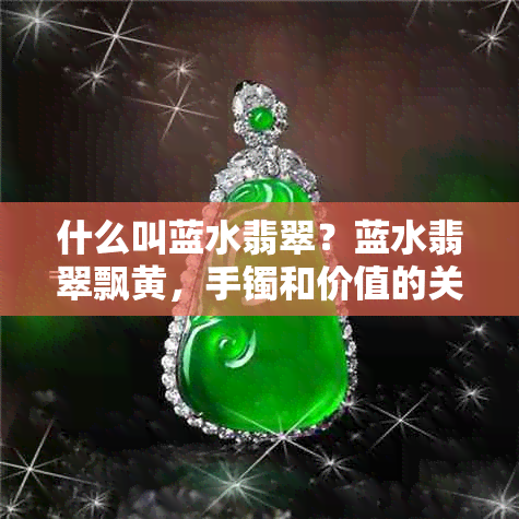 什么叫蓝水翡翠？蓝水翡翠飘黄，手镯和价值的关系。