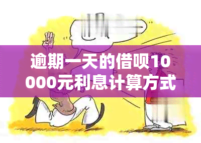 逾期一天的借呗10000元利息计算方式及相关费用全解析