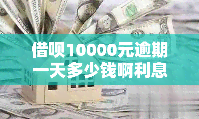 借呗10000元逾期一天多少钱啊利息