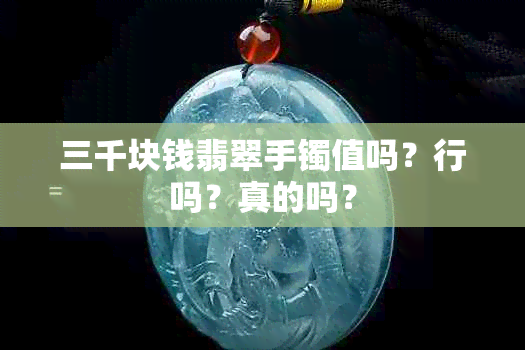 三千块钱翡翠手镯值吗？行吗？真的吗？