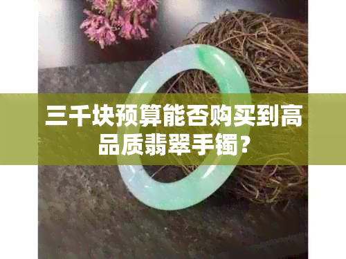 三千块预算能否购买到高品质翡翠手镯？