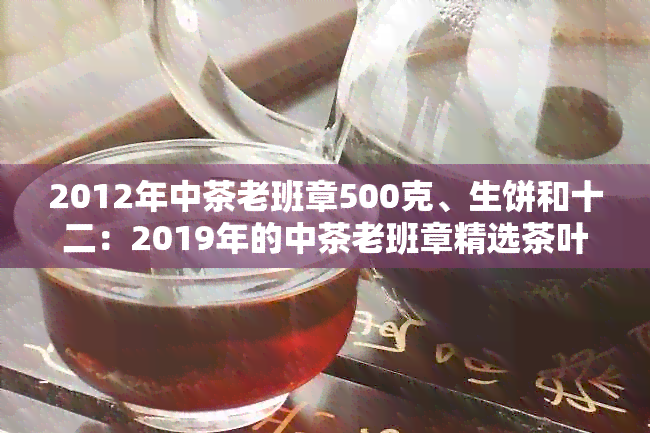 2012年中茶老班章500克、生饼和十二：2019年的中茶老班章精选茶叶包