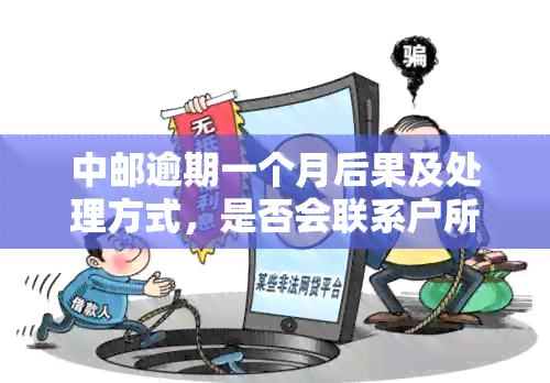 中邮逾期一个月后果及处理方式，是否会联系户所在地的人？如何解决？