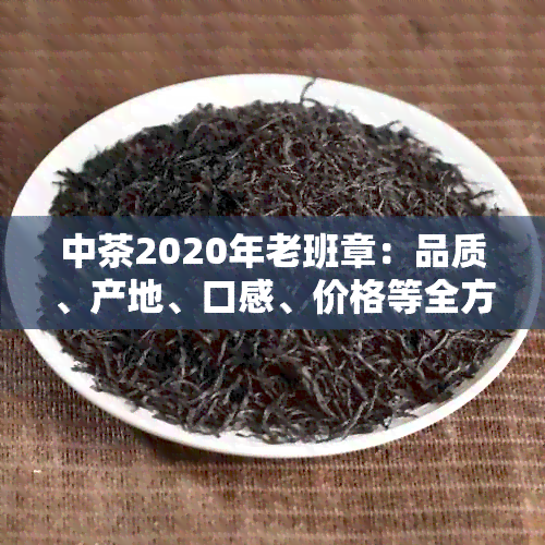 中茶2020年老班章：品质、产地、口感、价格等全方位解析与购买指南